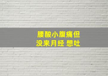 腰酸小腹痛但没来月经 想吐